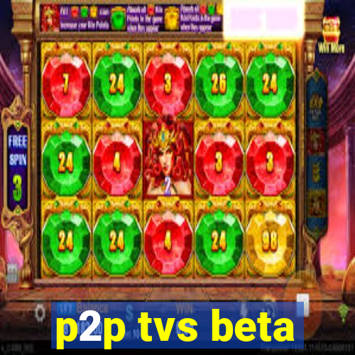 p2p tvs beta